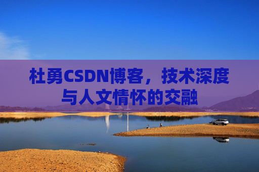 杜勇CSDN博客,技术深度与人文情怀的交融