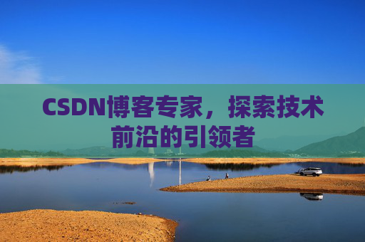 CSDN博客专家，探索技术前沿的引领者